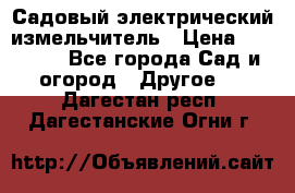 Садовый электрический измельчитель › Цена ­ 17 000 - Все города Сад и огород » Другое   . Дагестан респ.,Дагестанские Огни г.